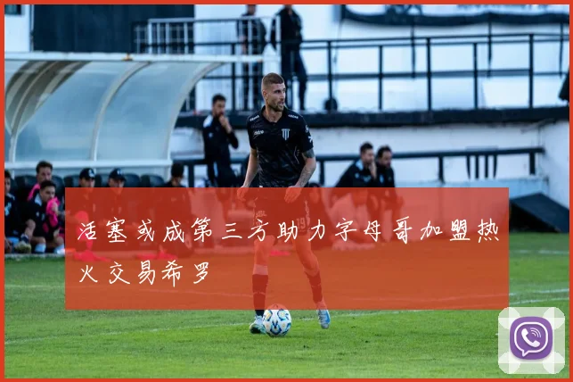 活塞或成第三方助力字母哥加盟热火交易希罗