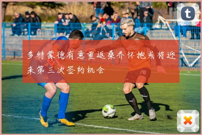 多特蒙德有意重返桑乔怀抱或将迎来第三次签约机会