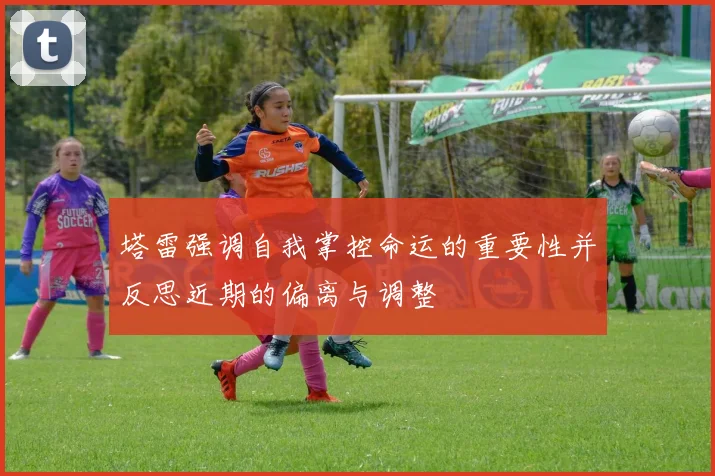 塔雷强调自我掌控命运的重要性并反思近期的偏离与调整