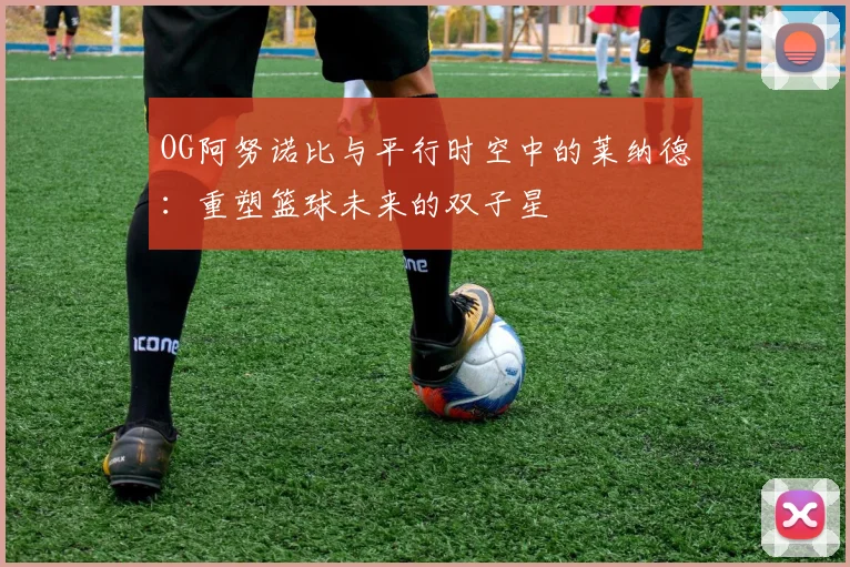 OG阿努诺比与平行时空中的莱纳德：重塑篮球未来的双子星