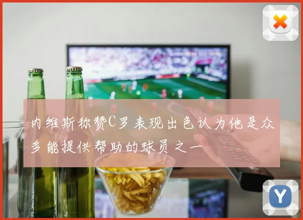 内维斯称赞C罗表现出色认为他是众多能提供帮助的球员之一