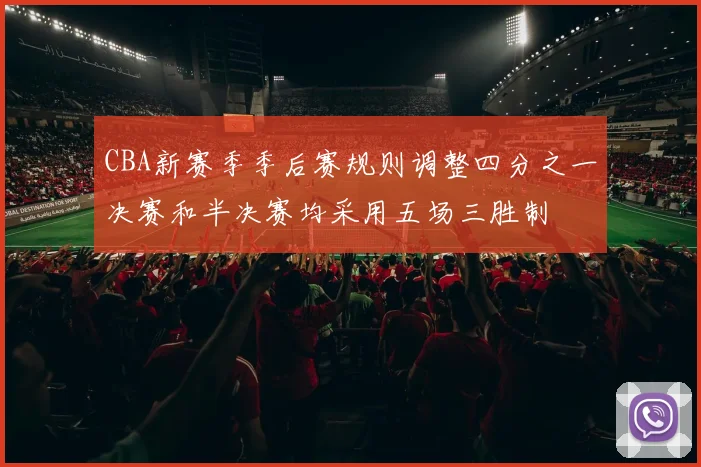CBA新赛季季后赛规则调整四分之一决赛和半决赛均采用五场三胜制