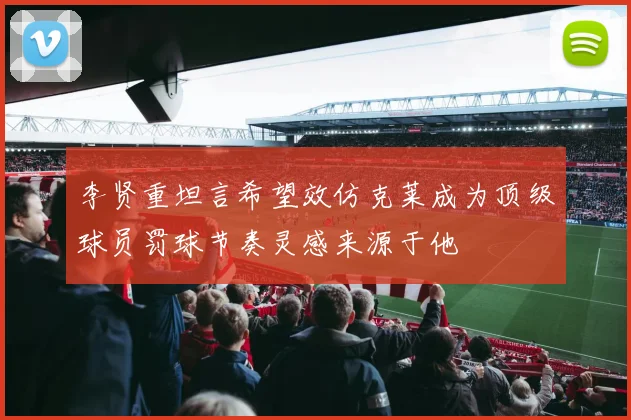 李贤重坦言希望效仿克莱成为顶级球员罚球节奏灵感来源于他