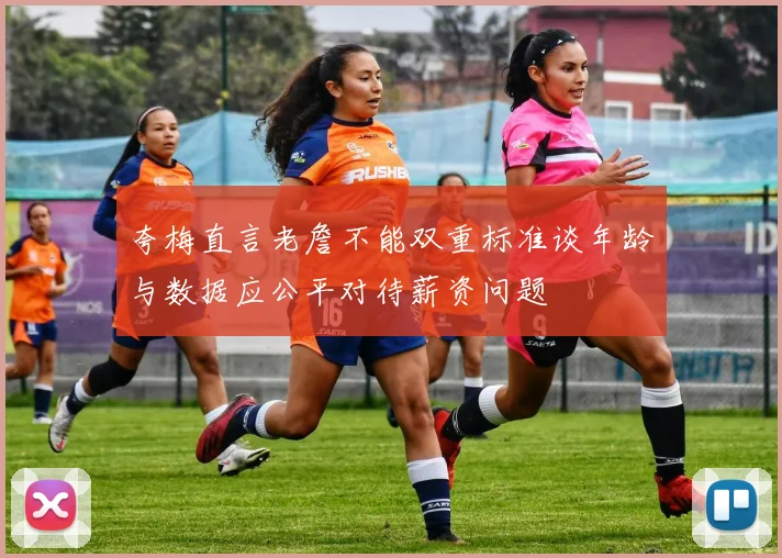 夸梅直言老詹不能双重标准谈年龄与数据应公平对待薪资问题