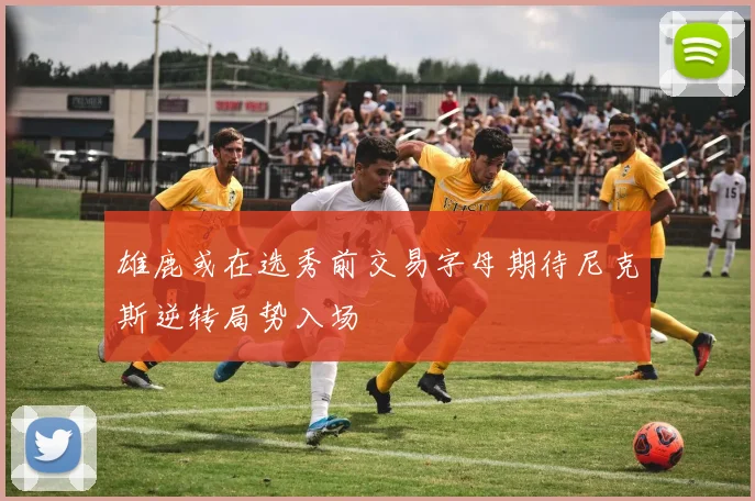 雄鹿或在选秀前交易字母期待尼克斯逆转局势入场