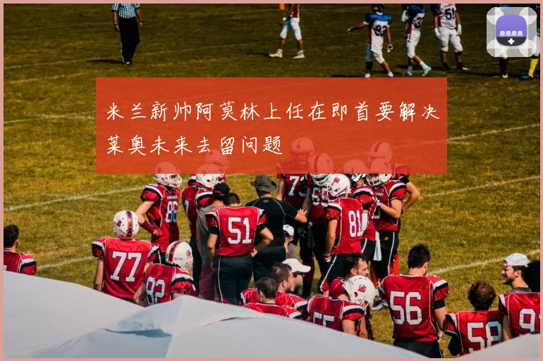 米兰新帅阿莫林上任在即首要解决莱奥未来去留问题